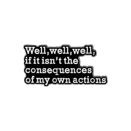 LAPEL PIN with the quote 'Well, well, well, if it isn't the consequences of my own actions' on a white background