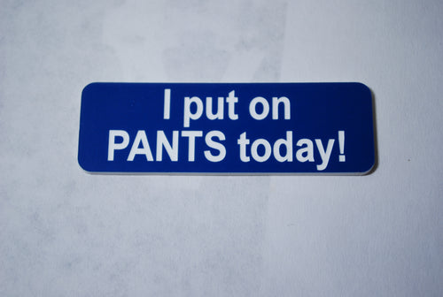 I put on  PANTS today!