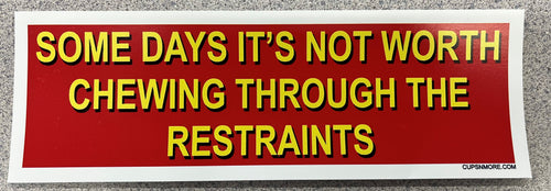 SOME DAYS IT'S NOT WORTH CHEWING THROUGH THE RESTRAINTS Bumper Sticker