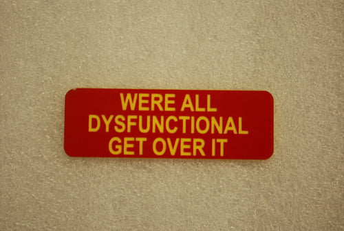 WERE ALL DYSFUNCTIONAL GET OVER IT