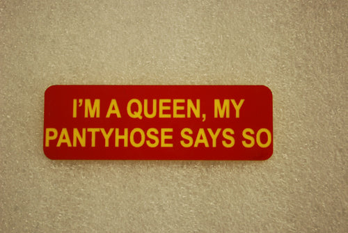 IM A QUEEN, MY PANTYHOSE SAYS SO