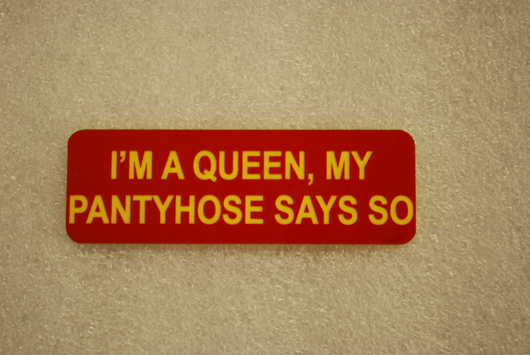 IM A QUEEN, MY PANTYHOSE SAYS SO