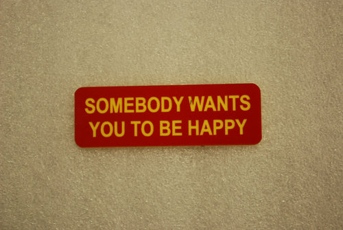 SOMEBODY WANTS YOU TO BE HAPPY
