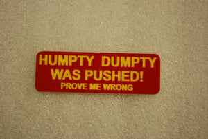 HUMPTY DUMPTY WAS PUSHED. PROVE ME WRONG