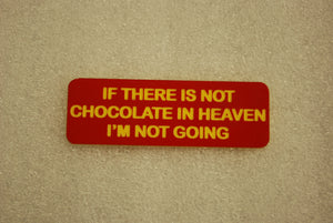 IF THERE IS NOT CHOCOLATE IN HEAVEN IM NOT GOING