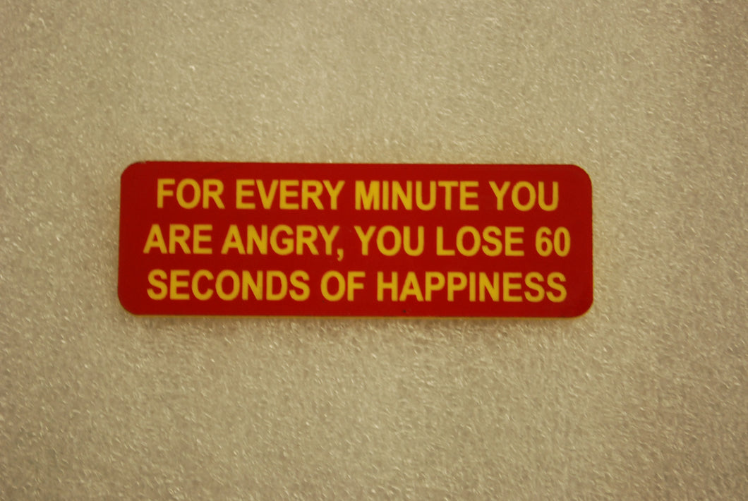 FOR EVERY MINUTE YOU ARE ANGRY YOU LOSE 60 SECONDS OF HAPPINESS