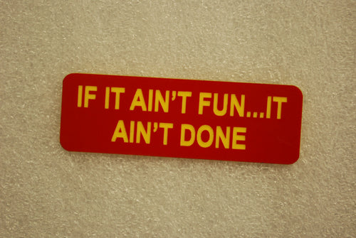 IF IT AINT FUN... IT AINT DONE