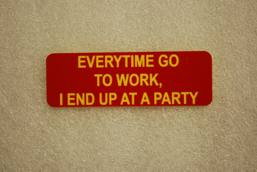 EVERY TIME I GO TO WORK I END UP AT A PARTY