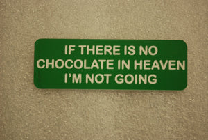 IF THERE IS NO CHOCOLATE IN HEAVEN IM NOT GOING