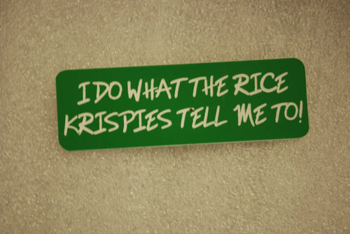 I DO WHAT THE RICE KRISPIES TELL ME TO!
