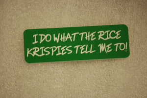 I DO WHAT THE RICE KRISPIES TELL ME TO!