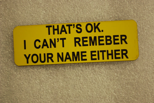 THATS OK I CANT REMBER YPU NAME EITHER