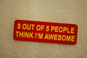 5 OUT OF 5 PEOPLE THINK IM AWESOME