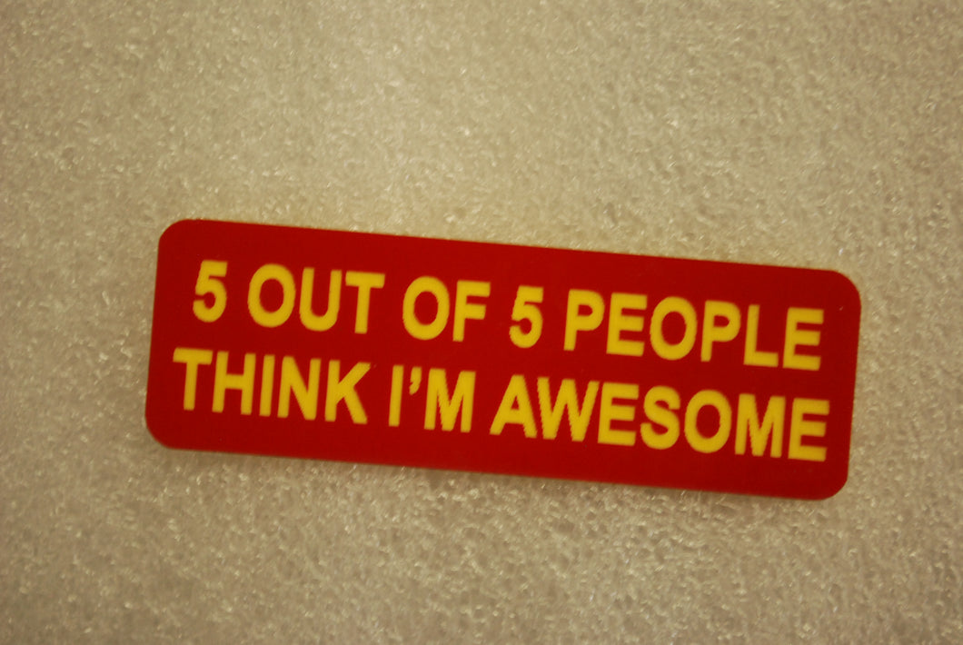 5 OUT OF 5 PEOPLE THINK IM AWESOME