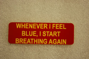 WHEN EVER I FEEL BLUE, I START BREATHING AGAIN