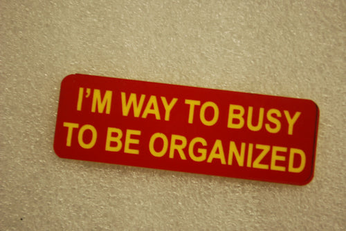 I'M WAY TO BUST TO BE ORGANIZED