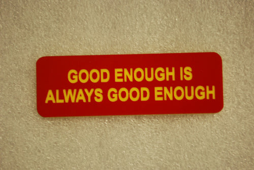GOOD ENOUGH IS ALWAYS GOOD ENOUGH