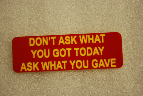 DONT ASK WHAT YOU GOT TODAY ASK WHAT YOU GAVE