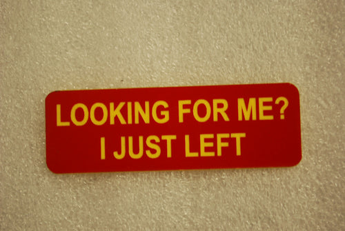 LOOKING FOR ME? I JUST LEFT