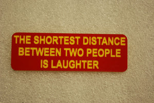 THE SHORTEST DISTANCE BETWEEN TWO PEOPLE IS LAUGHTER