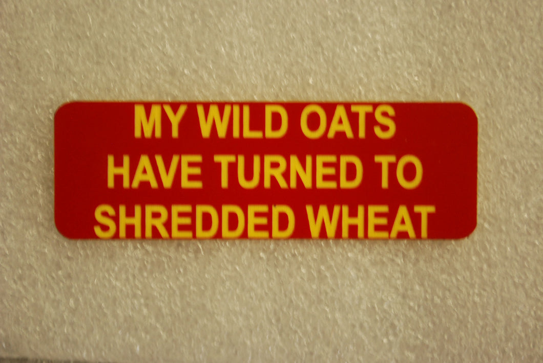 MY WILD OATS HAVE TURNED TO SHREADED WHEAT