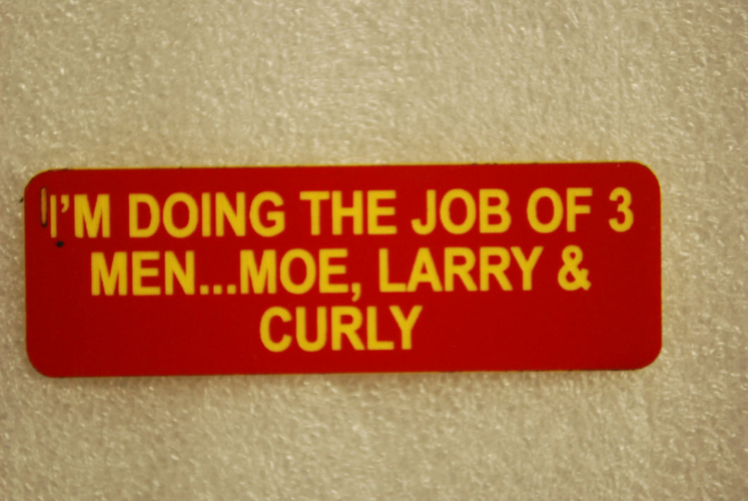 I'M DOING THE JOB OF 3 MEN... MOE, LARRY & CURLY