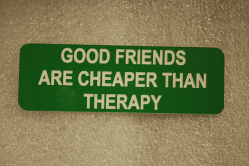 GOOD FRIENDS ARE CHEAPER THAN THERAPY