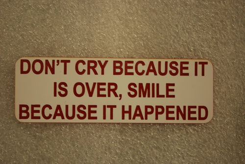 DON'T CRY BECAUSE IT IS OVER SMILE BECAUSE IT HAPPENED