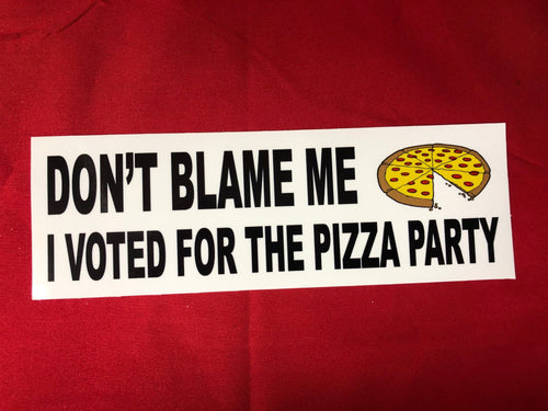 DON'T BLAME ME I VOTED FOR THE PIZZA PARTY BUMPER STICKER  3