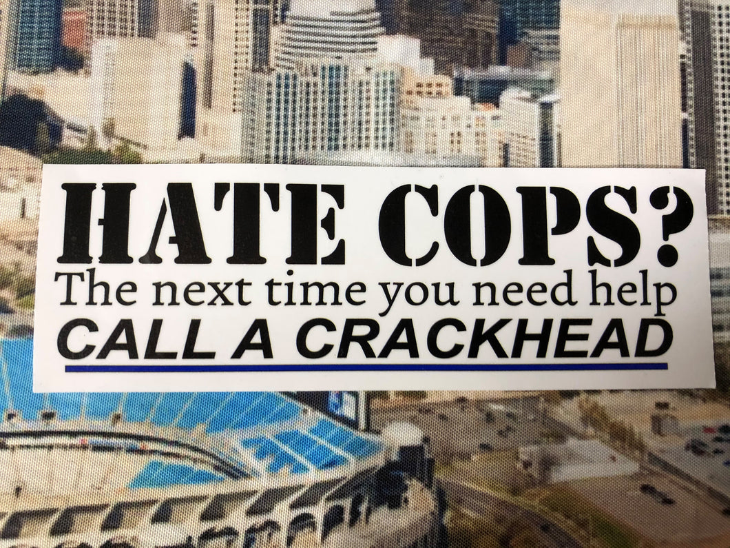 Hate cops? the next time you need help CALL A CRACKHEAD. Bumper sticker